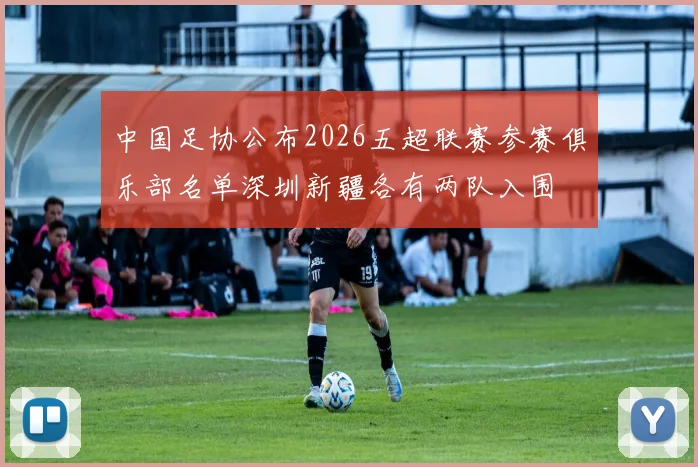 中国足协公布2026五超联赛参赛俱乐部名单深圳新疆各有两队入围