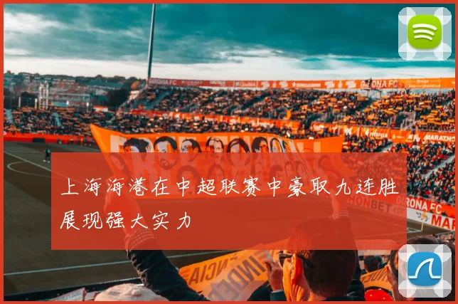 上海海港在中超联赛中豪取九连胜展现强大实力