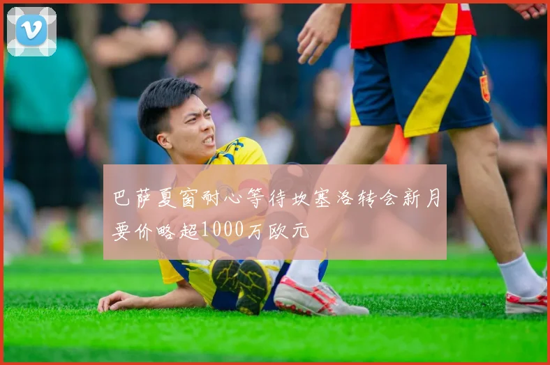 巴萨夏窗耐心等待坎塞洛转会新月要价略超1000万欧元