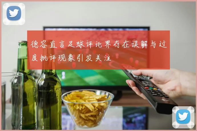 德容直言足球评论界存在误解与过度批评现象引发关注
